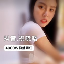 抖音4000W粉_祝晓晗独家视频